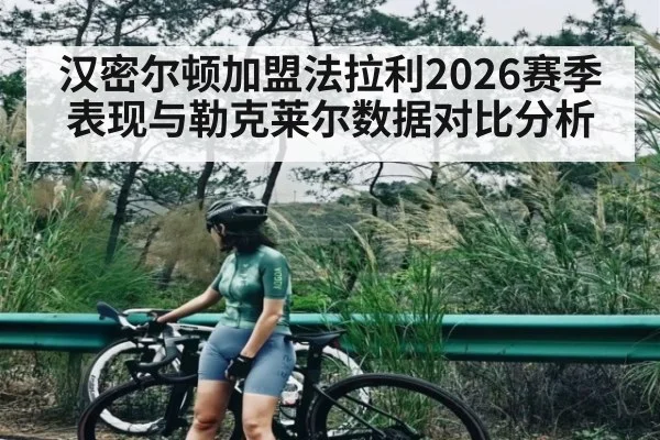 汉密尔顿加盟法拉利2026赛季表现与勒克莱尔数据对比分析